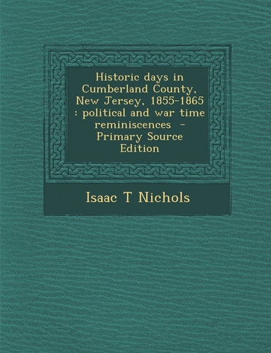 Historic Days in Cumberland County, New Jersey, 1855-1865 Political and War Time Reminiscences - Primary Source Edition