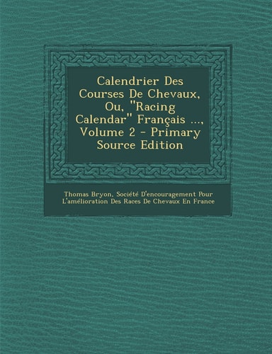 Calendrier Des Courses de Chevaux, Ou, Racing Calendar Français ... , Volume 2 - Primary Source Edition