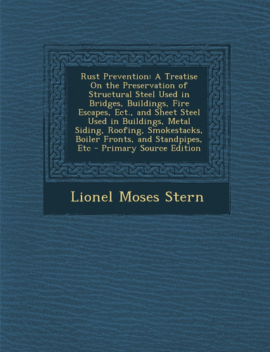 Rust Prevention A Treatise on the Preservation of Structural Steel Used in Bridges, Buildings, Fire Escapes, Ect. , and Sheet Steel Used in Buildings,