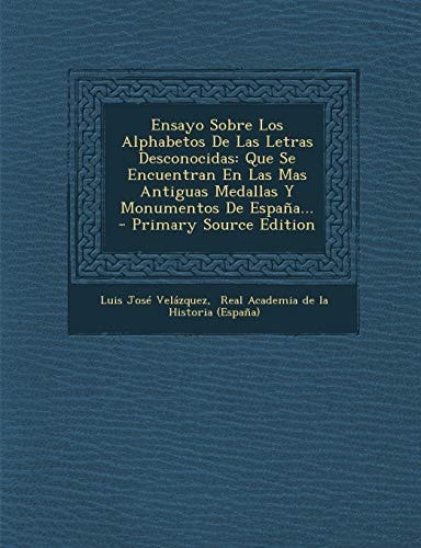 Ensayo Sobre Los Alphabetos de Las Letras Desconocidas Que Se Encuentran en Las Mas Antiguas Medallas Y Monumentos de EspañA... - Primary Source Edit