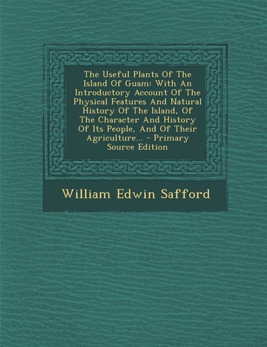The Useful Plants of the Island of Guam With an Introductory Account of the Physical Features and Natural History of the Island, of the Character And