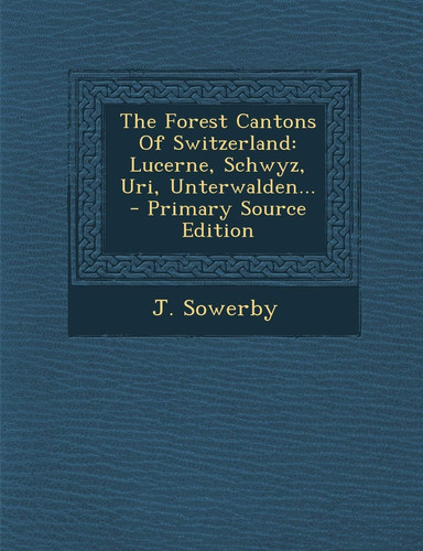 The Forest Cantons of Switzerland Lucerne, Schwyz, Uri, Unterwalden... - Primary Source Edition
