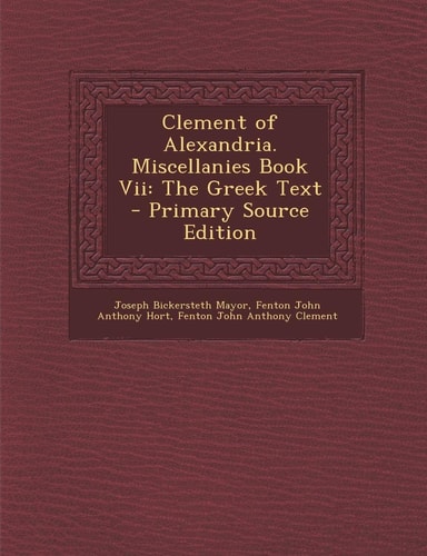 Clement of Alexandria. Miscellanies Book Vii The Greek Text - Primary Source Edition