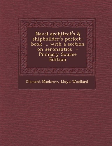 Naval Architect's and Shipbuilder's Pocket-Book ... with a Section on Aeronautics - Primary Source Edition