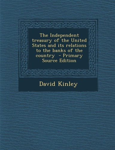 The Independent Treasury of the United States and Its Relations to the Banks of the Country - Primary Source Edition
