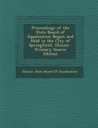 Proceedings of the State Board of Equalization Begun and Held in the City of Springfield, Illinois - Primary Source Edition