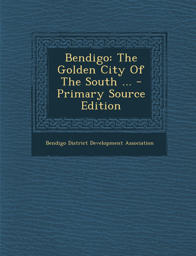 Bendigo The Golden City of the South ... - Primary Source Edition