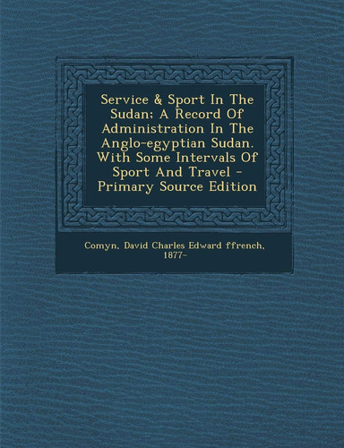 Service a Record of Administration in the Anglo-Egyptian Sudan. with Some Intervals of Sport and Travel - Primary Source Edition