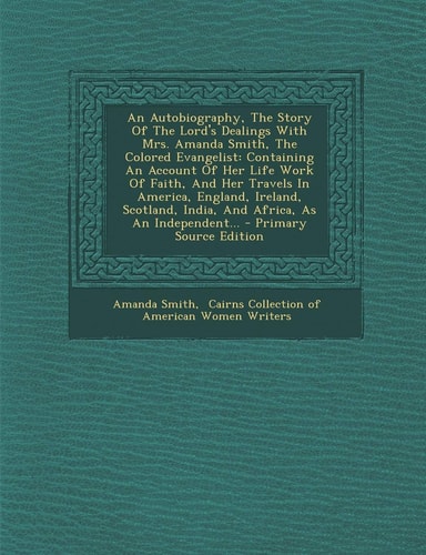 An Autobiography, the Story of the Lord's Dealings with Mrs. Amanda Smith, the Colored Evangelist An Containing an Account of Her Life Work of Faith