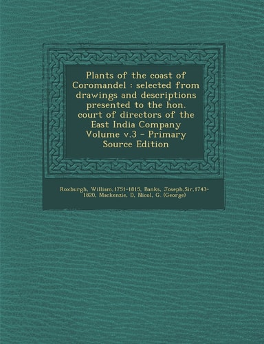 Plants of the Coast of Coromandel Selected from Drawings and Descriptions Presented to the Hon. Court of Directors of the East India Company Volume
