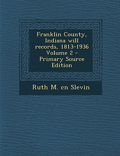 Franklin County, Indiana Will Records, 1813-1936 Volume 2 - Primary Source Edition
