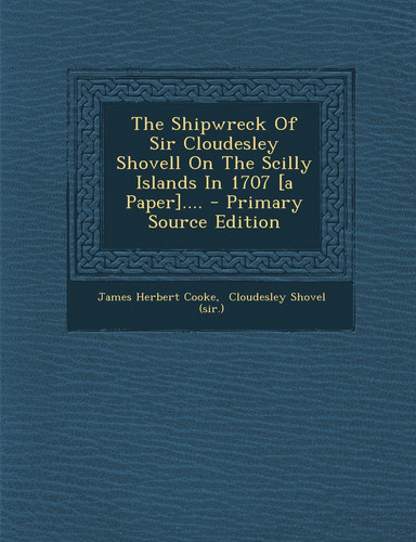 The Shipwreck of Sir Cloudesley Shovell on the Scilly Islands in 1707 [a Paper]... . - Primary Source Edition
