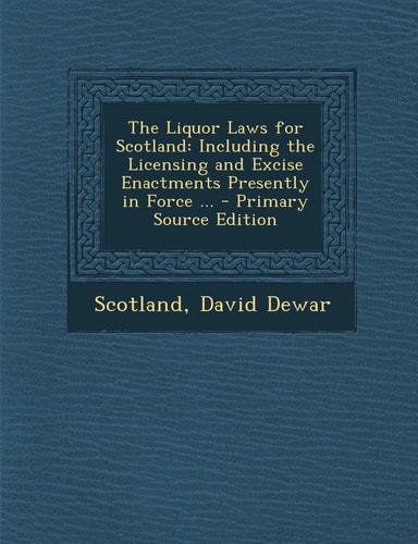 The Liquor Laws for Scotland Including the Licensing and Excise Enactments Presently in Force ... - Primary Source Edition