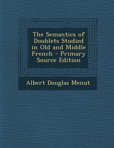 The Semantics of Doublets Studied in Old and Middle French - Primary Source Edition