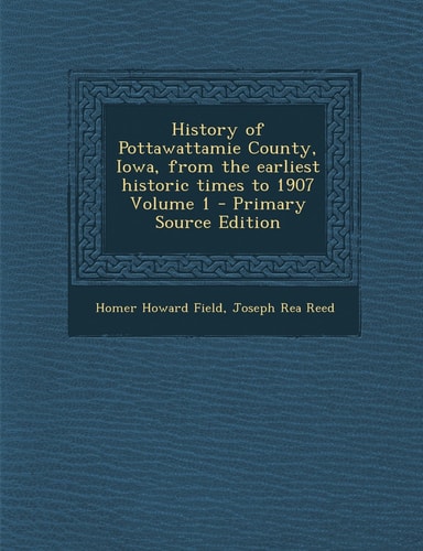 History of Pottawattamie County, Iowa, from the Earliest Historic Times to 1907 Volume 1 - Primary Source Edition