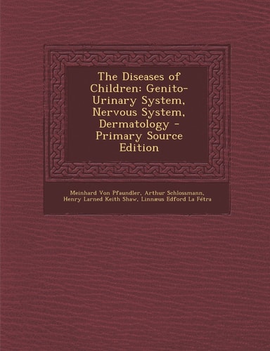 The Diseases of Children Genito-Urinary System, Nervous System, Dermatology - Primary Source Edition
