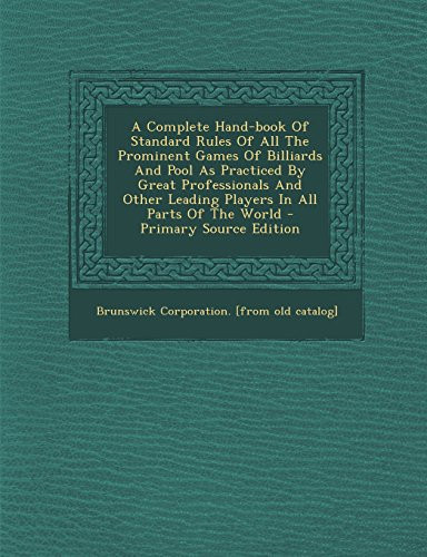 A Complete Hand-Book of Standard Rules of All the Prominent Games of Billiards and Pool As Practiced by Great Professionals and Other Leading Players