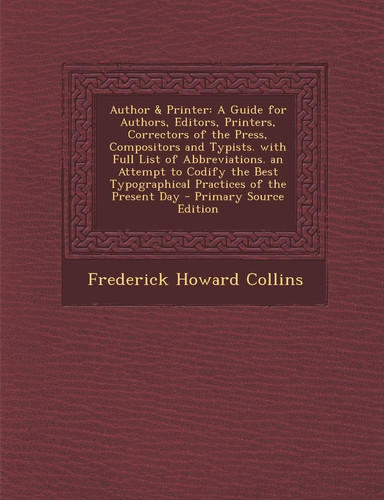 Author and Printer A Guide for Authors, Editors, Printers, Correctors of the Press, Compositors and Typists. with Full List of Abbreviations. an Attemp