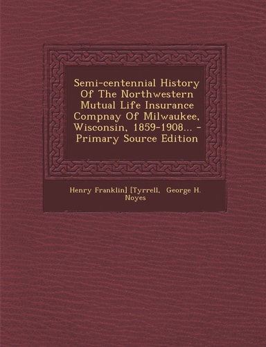 Semi-Centennial History of the Northwestern Mutual Life Insurance Compnay of Milwaukee, Wisconsin, 1859-1908... - Primary Source Edition