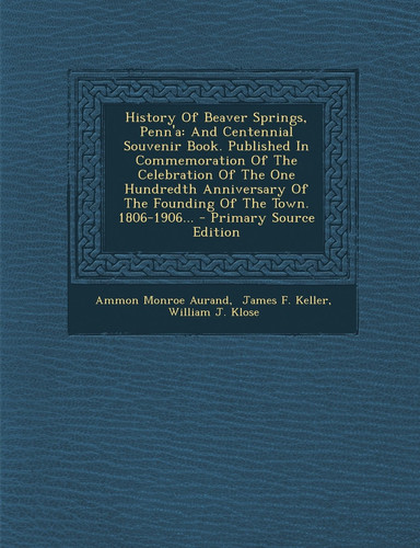 History of Beaver Springs, Penn'a And Centennial Souvenir Book. Published in Commemoration of the Celebration of the One Hundredth Anniversary of The