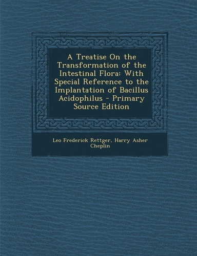 A Treatise on the Transformation of the Intestinal Flora With Special Reference to the Implantation of Bacillus Acidophilus - Primary Source Edition