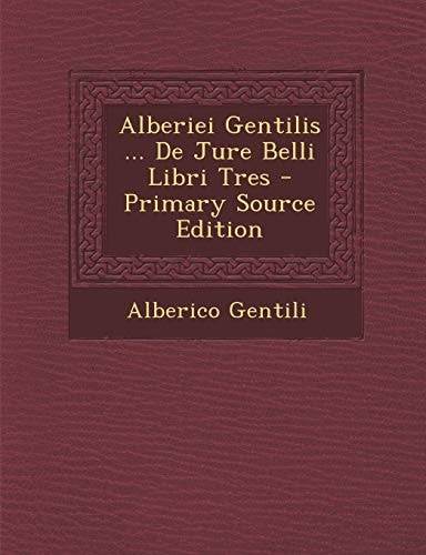 Alberiei Gentilis ... de Jure Belli Libri Tres - Primary Source Edition