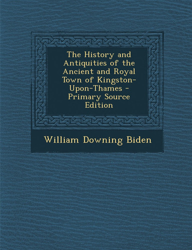 The History and Antiquities of the Ancient and Royal Town of Kingston-Upon-Thames - Primary Source Edition