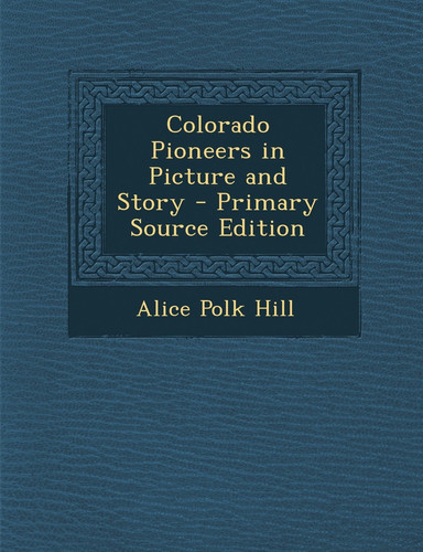 Colorado Pioneers in Picture and Story - Primary Source Edition