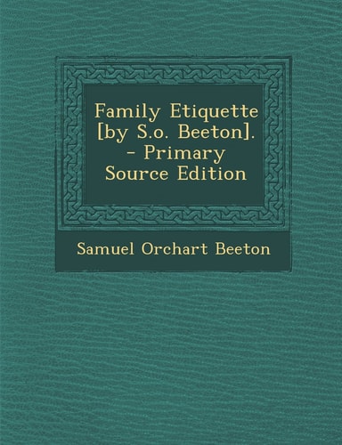 Family Etiquette [by S. O. Beeton]. - Primary Source Edition