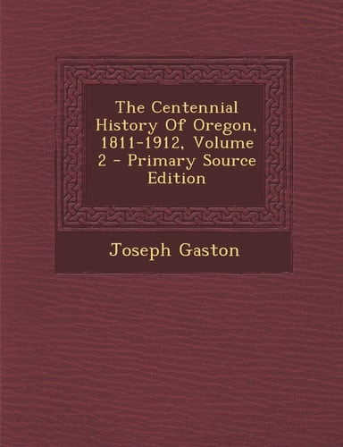 The Centennial History of Oregon, 1811-1912, Volume 2 - Primary Source Edition