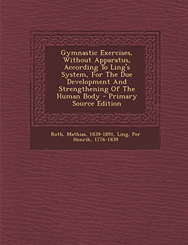 Gymnastic Exercises, Without Apparatus, According to Ling's System, for the Due Development and Strengthening of the Human Body - Primary Source Editi