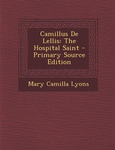 Camillus de Lellis The Hospital Saint - Primary Source Edition