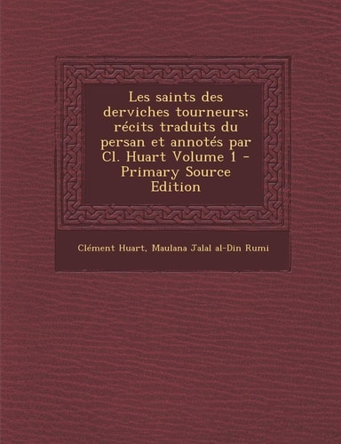 Les Saints Des Derviches Tourneurs; Récits Traduits Du Persan Et Annotés Par Cl. Huart Volume 1 - Primary Source Edition