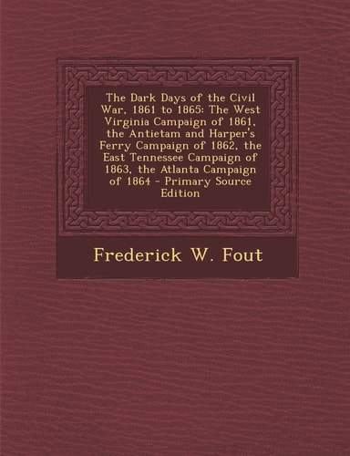 The Dark Days of the Civil War, 1861 To 1865 The West Virginia Campaign of 1861, the Antietam and Harper's Ferry Campaign of 1862, the East Tennessee