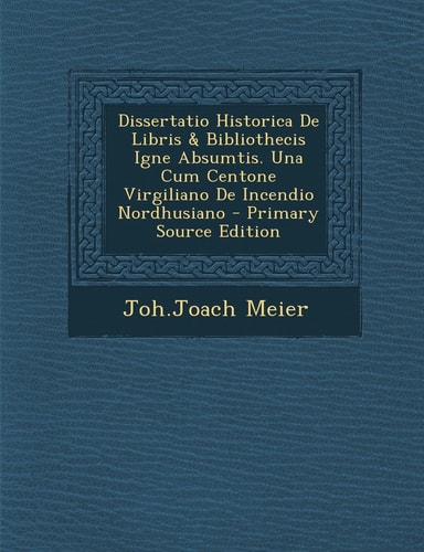 Dissertatio Historica de Libris and Bibliothecis Igne Absumtis. Una Cum Centone Virgiliano de Incendio Nordhusiano - Primary Source Edition