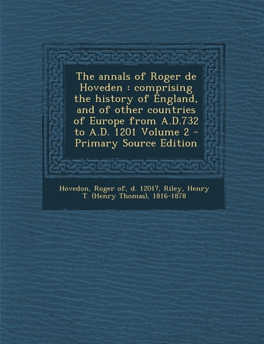 The Annals of Roger de Hoveden Comprising the History of England, and of Other Countries of Europe from A. D. 732 to A. D. 1201 Volume 2 - Primary Sour