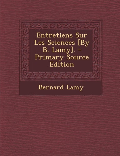 Entretiens Sur Les Sciences [by B. Lamy]. - Primary Source Edition