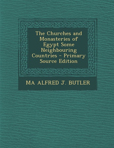 The Churches and Monasteries of Egypt Some Neighbouring Countries - Primary Source Edition