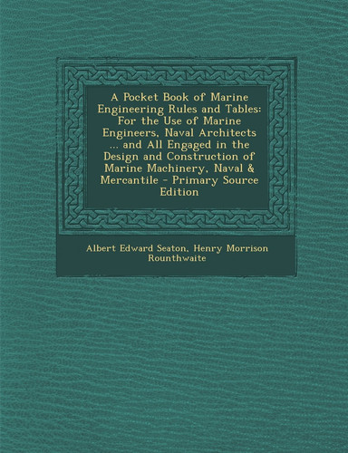 A Pocket Book of Marine Engineering Rules and Tables For the Use of Marine Engineers, Naval Architects ... and All Engaged in the Design and Construc