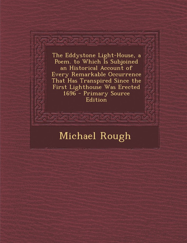 The Eddystone Light-House, a Poem. to Which Is Subjoined an Historical Account of Every Remarkable Occurrence That Has Transpired Since the First Ligh