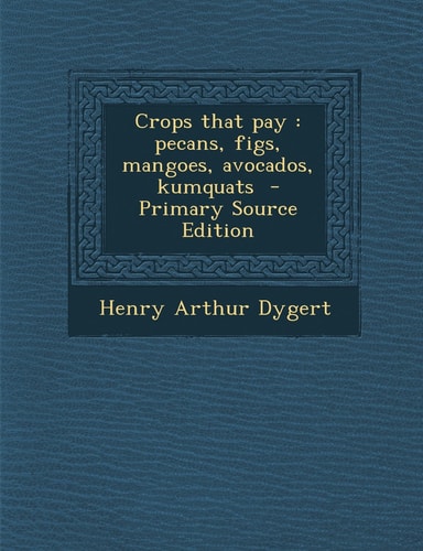 Crops That Pay Pecans, Figs, Mangoes, Avocados, Kumquats - Primary Source Edition