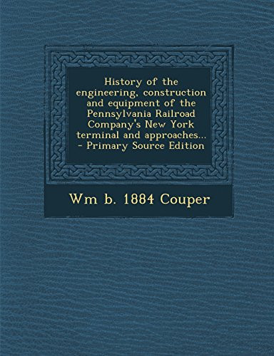 History of the Engineering, Construction and Equipment of the Pennsylvania Railroad Company's New York Terminal and Approaches... - Primary Source Ed