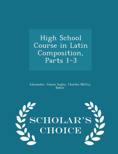 High School Course in Latin Composition, Parts 1-3 - Scholar's Choice Edition