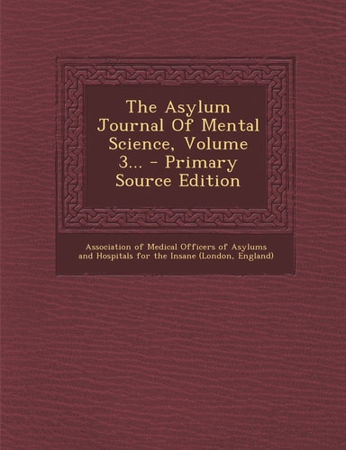 The Asylum Journal of Mental Science, Volume 3... - Primary Source Edition