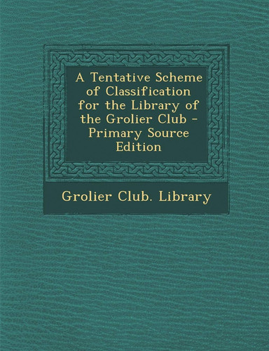 A Tentative Scheme of Classification for the Library of the Grolier Club - Primary Source Edition