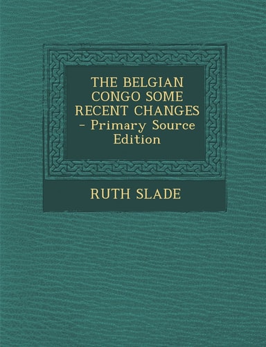The Belgian Congo Some Recent Changes - Primary Source Edition