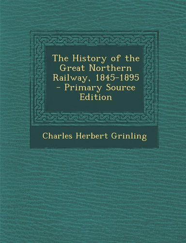 The History of the Great Northern Railway, 1845-1895 - Primary Source Edition