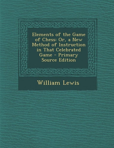 Elements of the Game of Chess Or, a New Method of Instruction in That Celebrated Game - Primary Source Edition