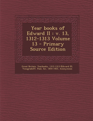Year Books of Edward Ii V. 13, 1312-1313 Volume 13 - Primary Source Edition