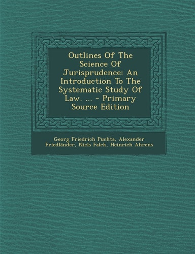 Outlines of the Science of Jurisprudence An Introduction to the Systematic Study of Law... . - Primary Source Edition
